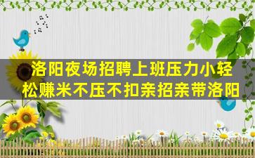 洛阳夜场招聘上班压力小轻松赚米不压不扣亲招亲带洛阳